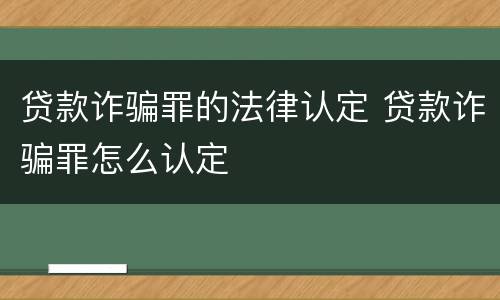 贷款诈骗罪的法律认定 贷款诈骗罪怎么认定