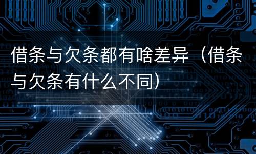 借条与欠条都有啥差异（借条与欠条有什么不同）