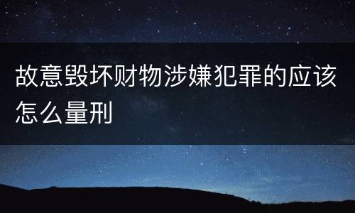 故意毁坏财物涉嫌犯罪的应该怎么量刑