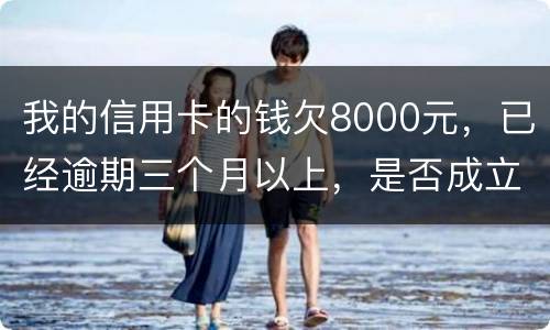 我的信用卡的钱欠8000元，已经逾期三个月以上，是否成立
