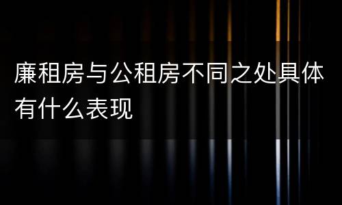 廉租房与公租房不同之处具体有什么表现