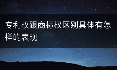 专利权跟商标权区别具体有怎样的表现