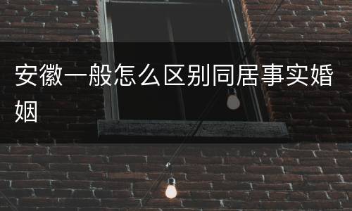 安徽一般怎么区别同居事实婚姻