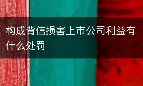 构成背信损害上市公司利益有什么处罚