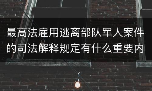最高法雇用逃离部队军人案件的司法解释规定有什么重要内容
