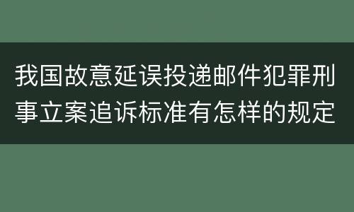 我国故意延误投递邮件犯罪刑事立案追诉标准有怎样的规定