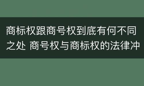 商标权跟商号权到底有何不同之处 商号权与商标权的法律冲突与解决