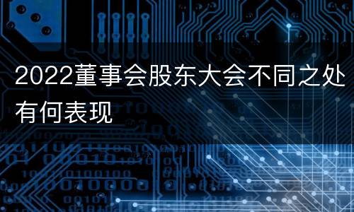 2022董事会股东大会不同之处有何表现
