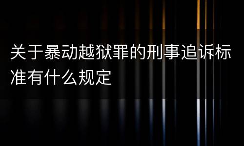 关于暴动越狱罪的刑事追诉标准有什么规定