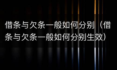 借条与欠条一般如何分别（借条与欠条一般如何分别生效）