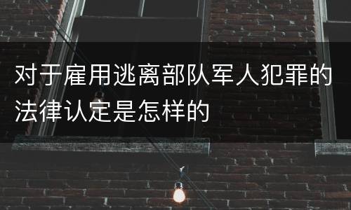 对于雇用逃离部队军人犯罪的法律认定是怎样的