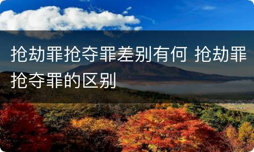 抢劫罪抢夺罪差别有何 抢劫罪抢夺罪的区别