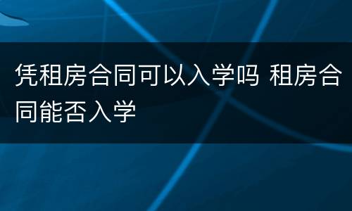 凭租房合同可以入学吗 租房合同能否入学