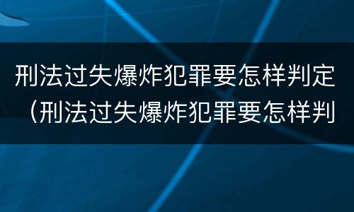 刑法过失爆炸犯罪要怎样判定（刑法过失爆炸犯罪要怎样判定罪名）