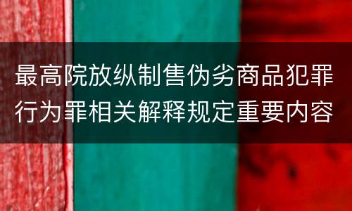 最高院放纵制售伪劣商品犯罪行为罪相关解释规定重要内容有哪些