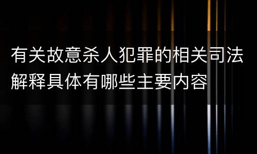 有关故意杀人犯罪的相关司法解释具体有哪些主要内容