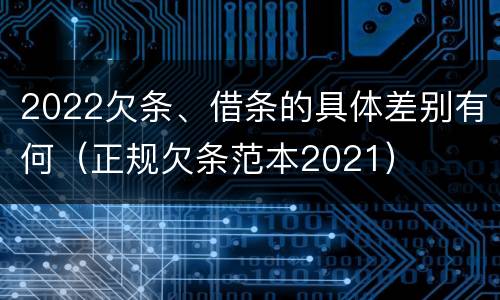 2022欠条、借条的具体差别有何（正规欠条范本2021）