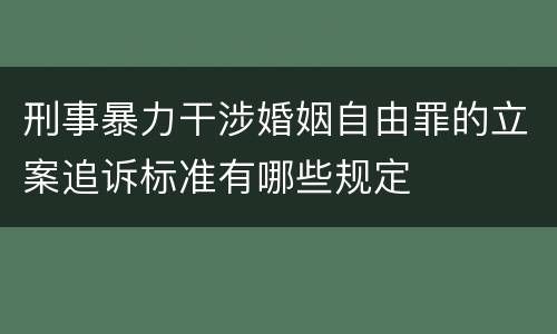 刑事暴力干涉婚姻自由罪的立案追诉标准有哪些规定