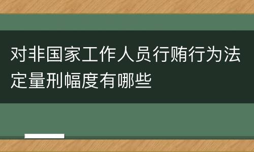 对非国家工作人员行贿行为法定量刑幅度有哪些