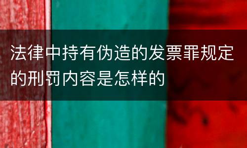 法律中持有伪造的发票罪规定的刑罚内容是怎样的