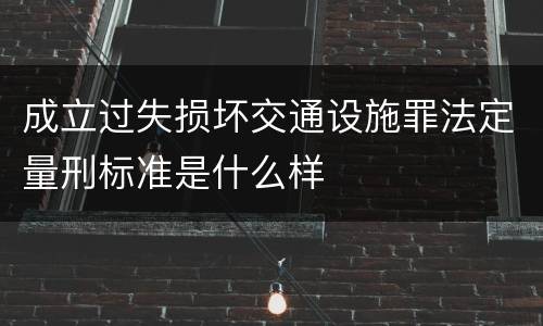 成立过失损坏交通设施罪法定量刑标准是什么样