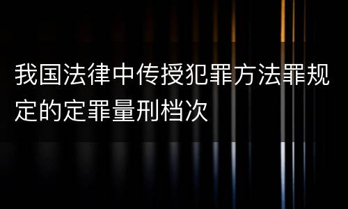 我国法律中传授犯罪方法罪规定的定罪量刑档次