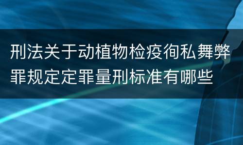 刑法关于动植物检疫徇私舞弊罪规定定罪量刑标准有哪些