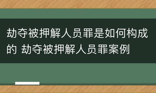 劫夺被押解人员罪是如何构成的 劫夺被押解人员罪案例