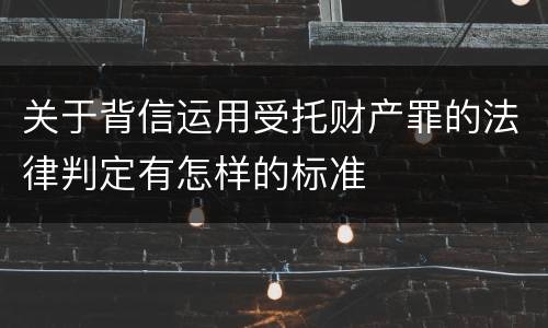 关于背信运用受托财产罪的法律判定有怎样的标准