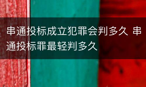 串通投标成立犯罪会判多久 串通投标罪最轻判多久