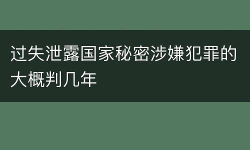 过失泄露国家秘密涉嫌犯罪的大概判几年