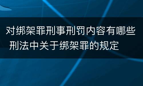 对绑架罪刑事刑罚内容有哪些 刑法中关于绑架罪的规定