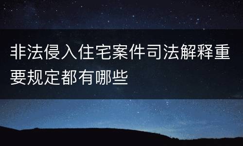 非法侵入住宅案件司法解释重要规定都有哪些