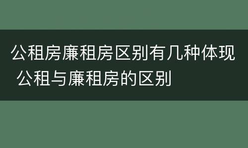 公租房廉租房区别有几种体现 公租与廉租房的区别