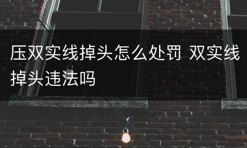 压双实线掉头怎么处罚 双实线掉头违法吗