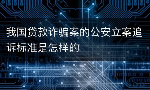 我国贷款诈骗案的公安立案追诉标准是怎样的