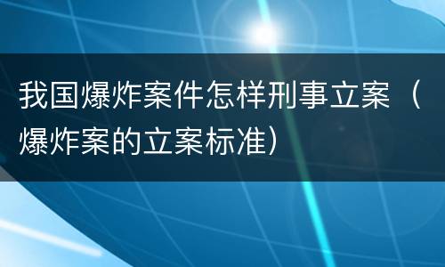 我国爆炸案件怎样刑事立案（爆炸案的立案标准）