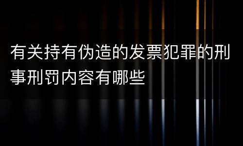 有关持有伪造的发票犯罪的刑事刑罚内容有哪些