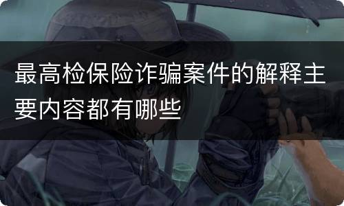 最高检保险诈骗案件的解释主要内容都有哪些