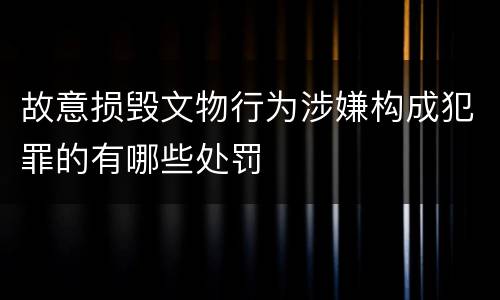 故意损毁文物行为涉嫌构成犯罪的有哪些处罚