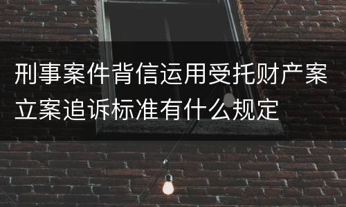 刑事案件背信运用受托财产案立案追诉标准有什么规定