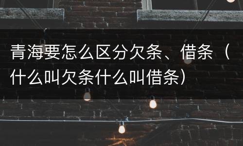 青海要怎么区分欠条、借条（什么叫欠条什么叫借条）
