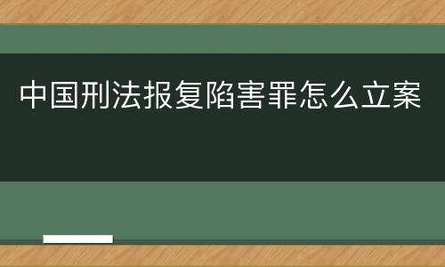 中国刑法报复陷害罪怎么立案