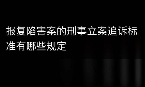 报复陷害案的刑事立案追诉标准有哪些规定