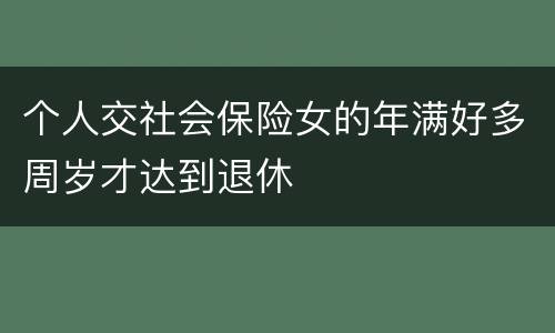 个人交社会保险女的年满好多周岁才达到退休