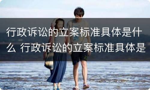 行政诉讼的立案标准具体是什么 行政诉讼的立案标准具体是什么规定