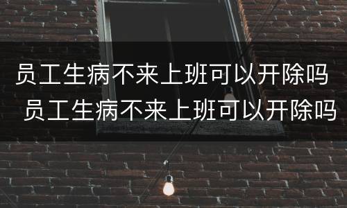 员工生病不来上班可以开除吗 员工生病不来上班可以开除吗怎么办