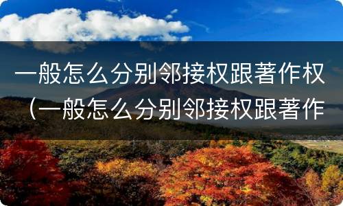 一般怎么分别邻接权跟著作权（一般怎么分别邻接权跟著作权）
