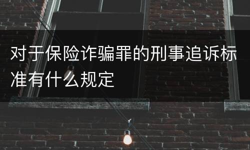 对于保险诈骗罪的刑事追诉标准有什么规定