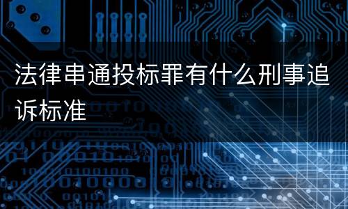 法律串通投标罪有什么刑事追诉标准